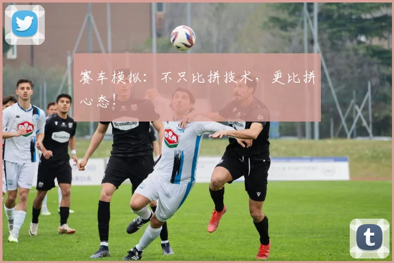 赛车模拟：不只比拼技术，更比拼心态！