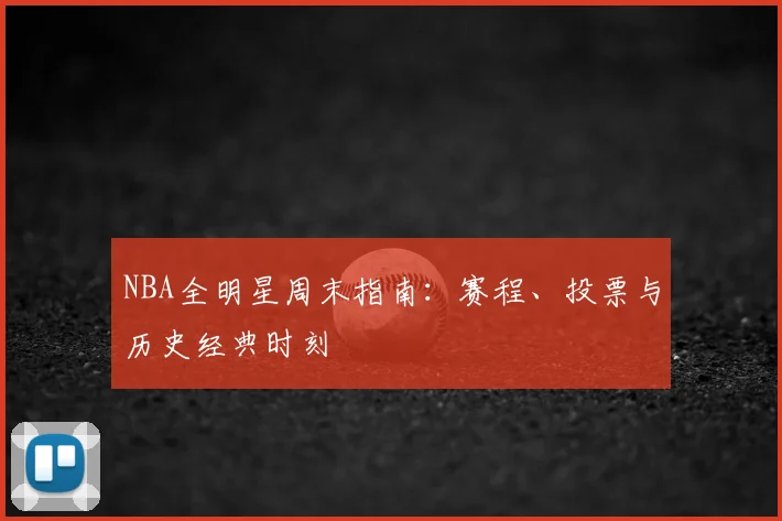 NBA全明星周末指南:赛程、投票与历史经典时刻