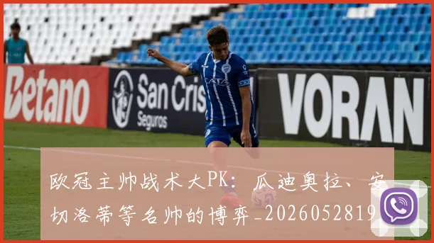 欧冠主帅战术大PK：瓜迪奥拉、安切洛蒂等名帅的博弈_20260528193250