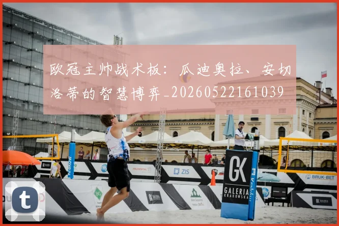 欧冠主帅战术板：瓜迪奥拉、安切洛蒂的智慧博弈_20260522161039