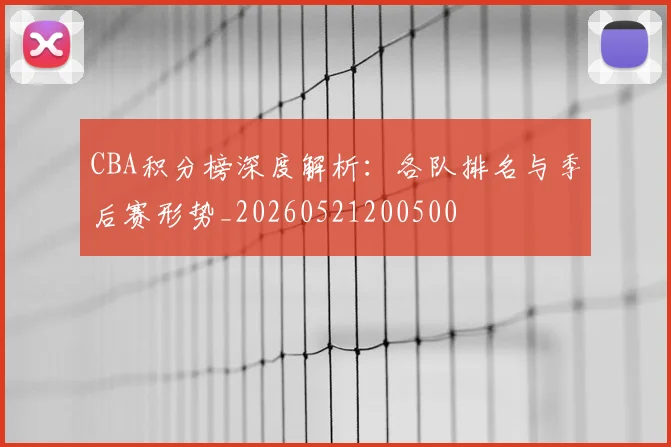 CBA积分榜深度解析：各队排名与季后赛形势_20260521200500