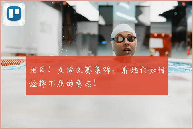 泪目!女排决赛集锦,看她们如何诠释不屈的意志!