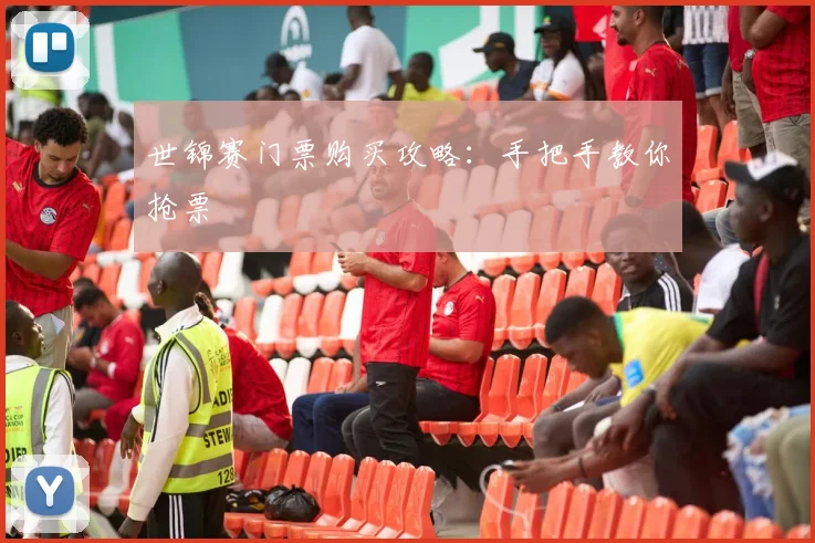 世锦赛门票购买攻略:手把手教你抢票