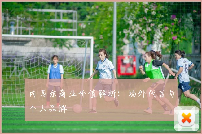 内马尔商业价值解析:场外代言与个人品牌