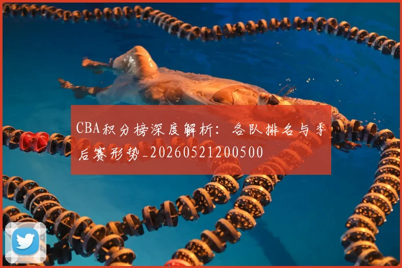 CBA积分榜深度解析：各队排名与季后赛形势_20260521200500