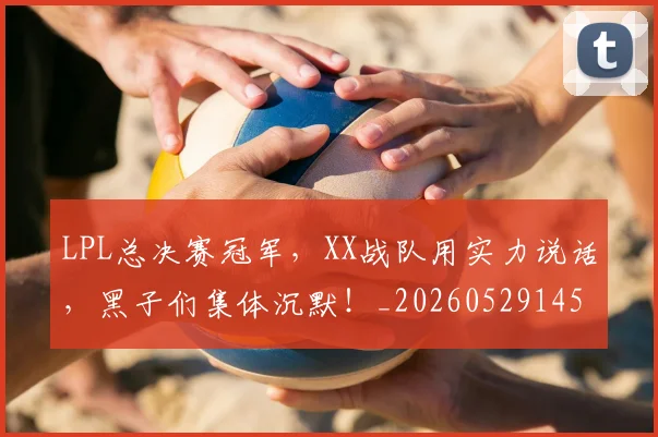 LPL总决赛冠军，XX战队用实力说话，黑子们集体沉默！_20260529145951