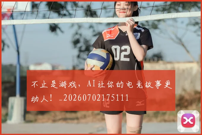 不止是游戏，AI让你的电竞故事更动人！_20260702175111