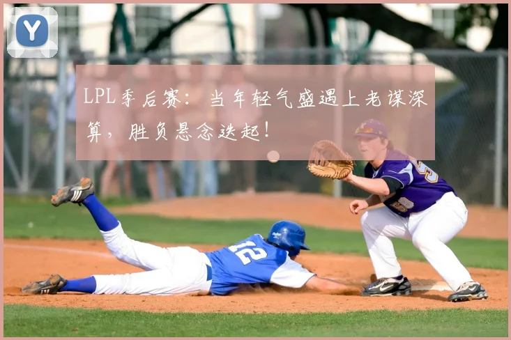 LPL季后赛：当年轻气盛遇上老谋深算，胜负悬念迭起！