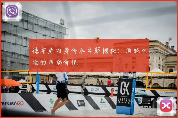 德布劳内身价和年薪揭秘：顶级中场的市场价值