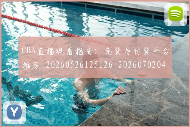 CBA直播观看指南：免费与付费平台推荐_20260526125126_20260702040728