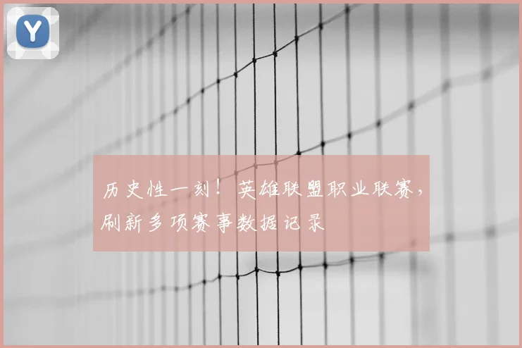 历史性一刻！英雄联盟职业联赛，刷新多项赛事数据记录